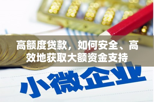 汉寿高额度贷款，如何安全、高效地获取大额资金支持