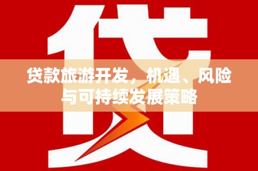 汉寿贷款旅游开发，机遇、风险与可持续发展策略
