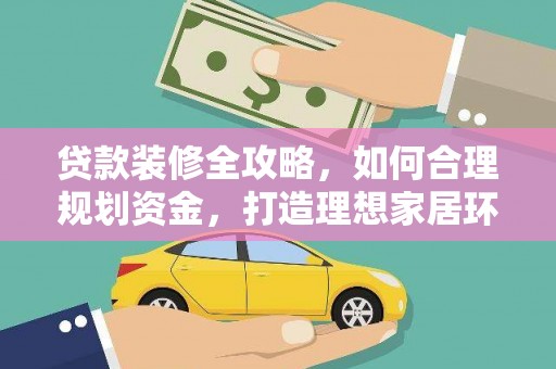 汉寿贷款装修全攻略，如何合理规划资金，打造理想家居环境