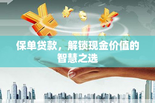 汉寿保单贷款，解锁现金价值的智慧之选
