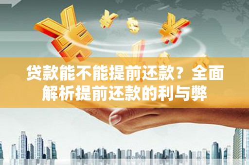 汉寿贷款能不能提前还款？全面解析提前还款的利与弊