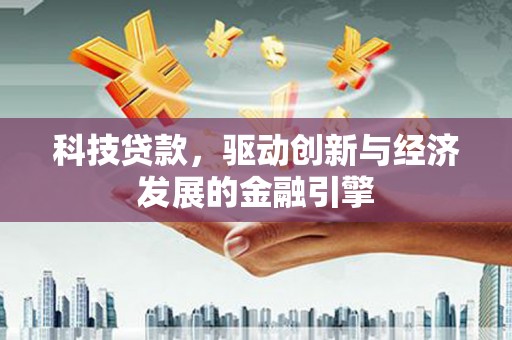 汉寿科技贷款，驱动创新与经济发展的金融引擎