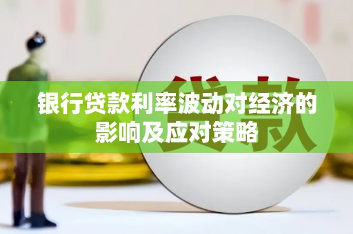 汉寿银行贷款利率波动对经济的影响及应对策略