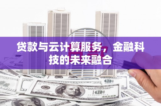 汉寿贷款与云计算服务，金融科技的未来融合