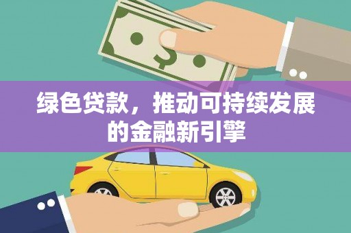 汉寿绿色贷款，推动可持续发展的金融新引擎
