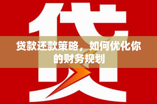 汉寿贷款还款策略，如何优化你的财务规划