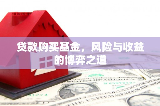 汉寿贷款购买基金，风险与收益的博弈之道
