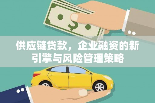 汉寿供应链贷款，企业融资的新引擎与风险管理策略