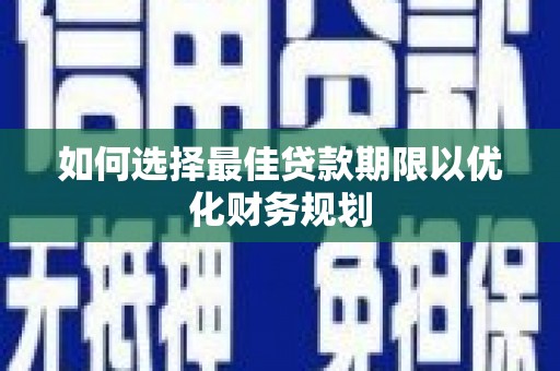 汉寿如何选择最佳贷款期限以优化财务规划