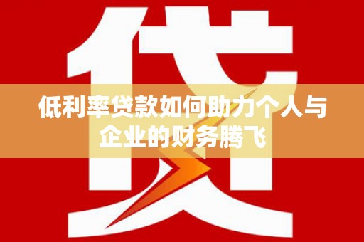 汉寿低利率贷款如何助力个人与企业的财务腾飞