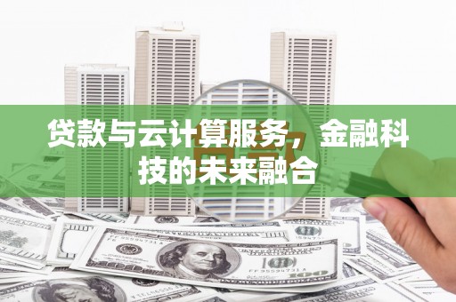 汉寿贷款与云计算服务，金融科技的未来融合