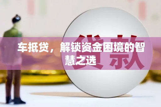 汉寿车抵贷，解锁资金困境的智慧之选