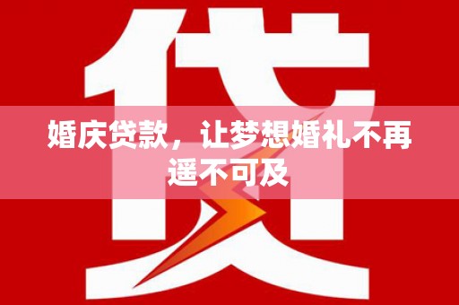 汉寿婚庆贷款，让梦想婚礼不再遥不可及