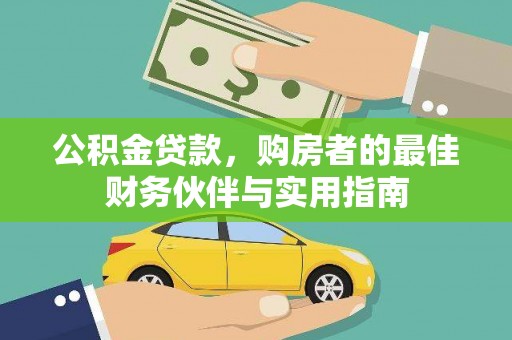 汉寿公积金贷款，购房者的最佳财务伙伴与实用指南