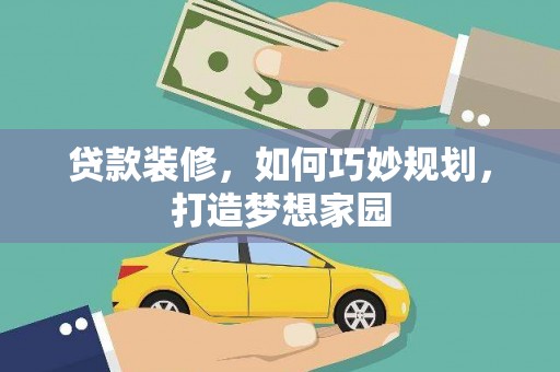 汉寿贷款装修，如何巧妙规划，打造梦想家园