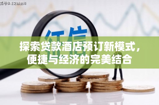 汉寿探索贷款酒店预订新模式，便捷与经济的完美结合