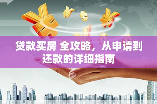 汉寿贷款买房 全攻略，从申请到还款的详细指南