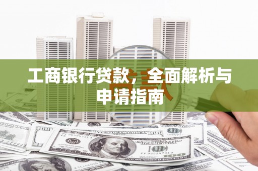 汉寿工商银行贷款，全面解析与申请指南
