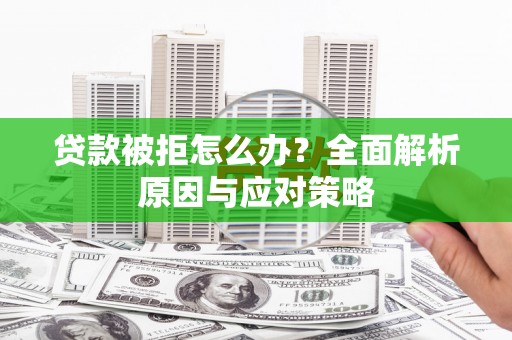 汉寿贷款被拒怎么办？全面解析原因与应对策略